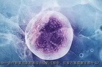 治疗卵巢过度刺激综合征的过程中,饮食方面需要注意什么?