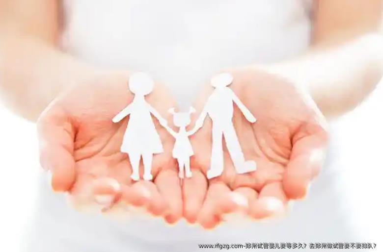 郑州代孕要等多久?去郑州做试管要不要排队?