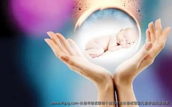 长春市做试管哪个医院好点长春代孕较好医院是哪家