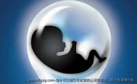 海外可以做三代试管的公司有哪些,前十名详情介绍